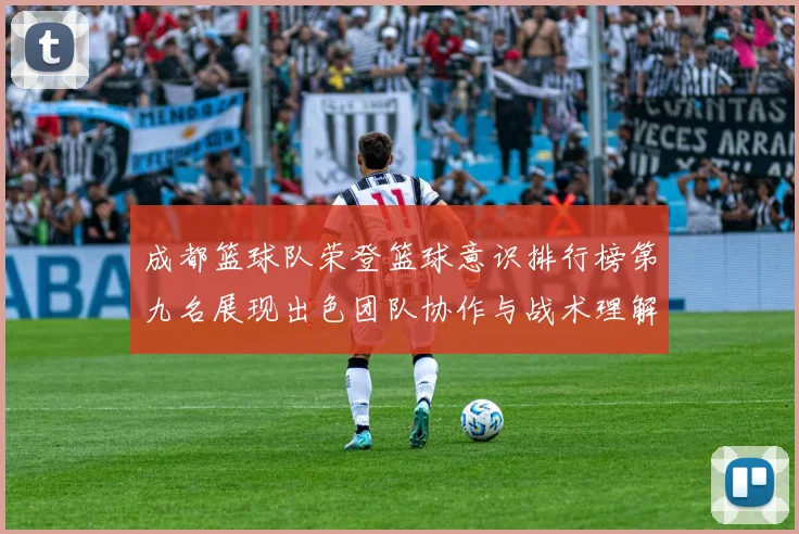 成都篮球队荣登篮球意识排行榜第九名展现出色团队协作与战术理解能力