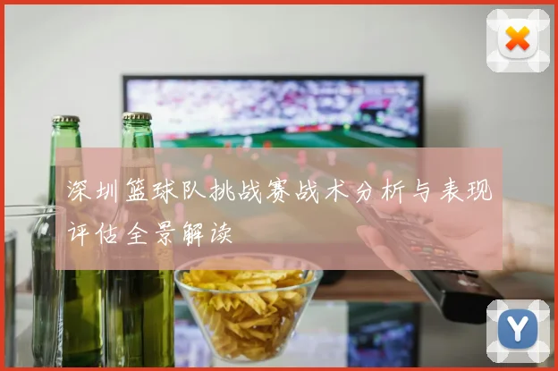 深圳篮球队挑战赛战术分析与表现评估全景解读
