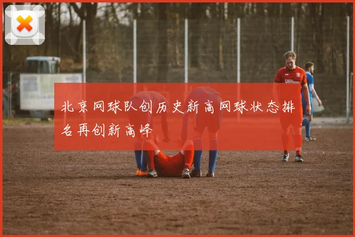北京网球队创历史新高网球状态排名再创新高峰