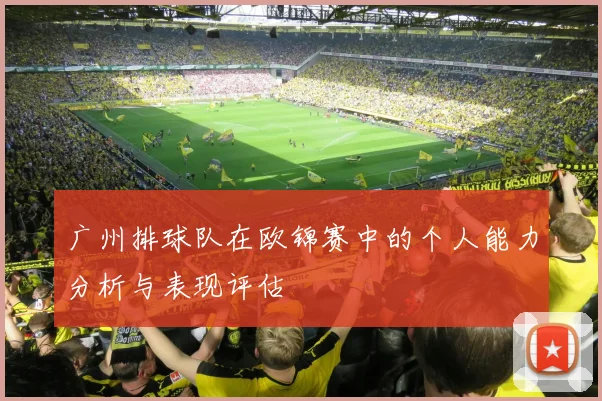 广州排球队在欧锦赛中的个人能力分析与表现评估