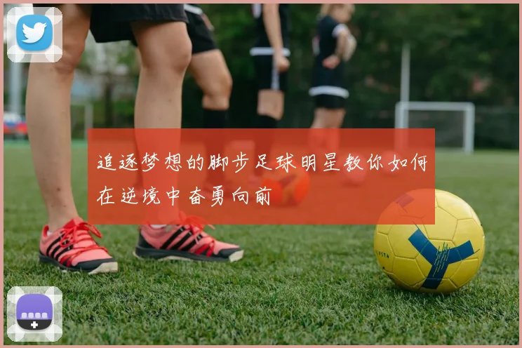 追逐梦想的脚步足球明星教你如何在逆境中奋勇向前