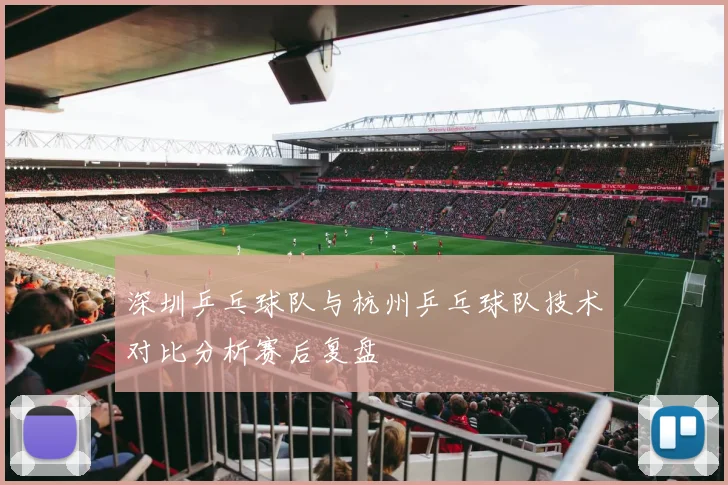 深圳乒乓球队与杭州乒乓球队技术对比分析赛后复盘