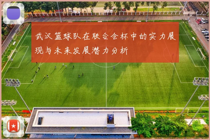 武汉篮球队在联合会杯中的实力展现与未来发展潜力分析
