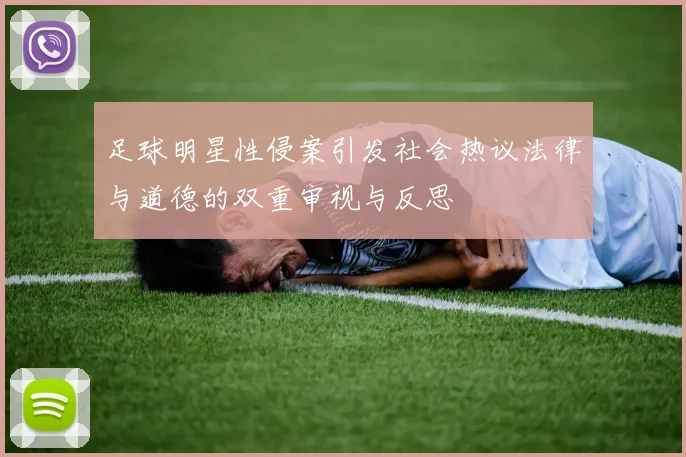 足球明星性侵案引发社会热议法律与道德的双重审视与反思