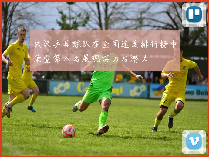 武汉乒乓球队在全国速度排行榜中荣登第八名展现实力与潜力