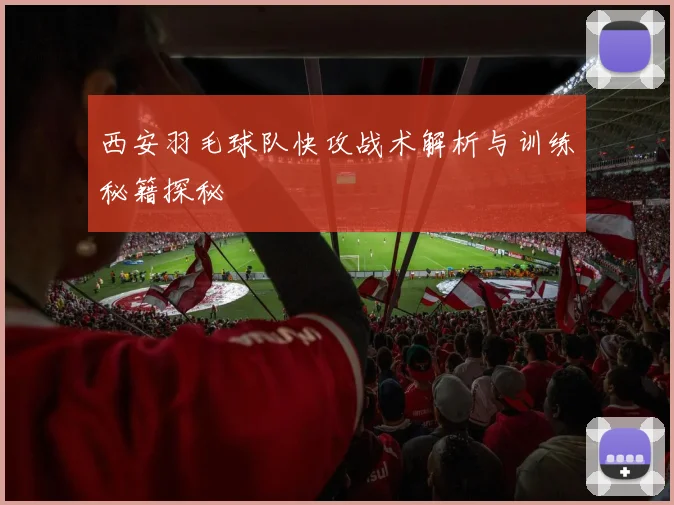 西安羽毛球队快攻战术解析与训练秘籍探秘