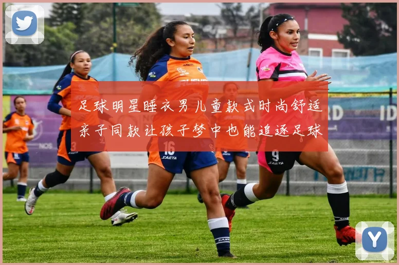 足球明星睡衣男儿童款式时尚舒适亲子同款让孩子梦中也能追逐足球梦想