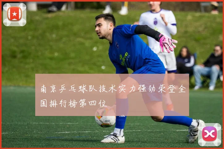 南京乒乓球队技术实力强劲荣登全国排行榜第四位