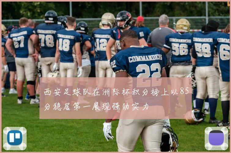 西安足球队在洲际杯积分榜上以85分稳居第一展现强劲实力