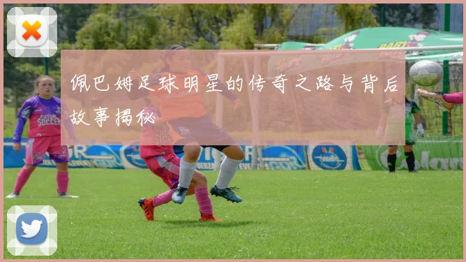 佩巴姆足球明星的传奇之路与背后故事揭秘