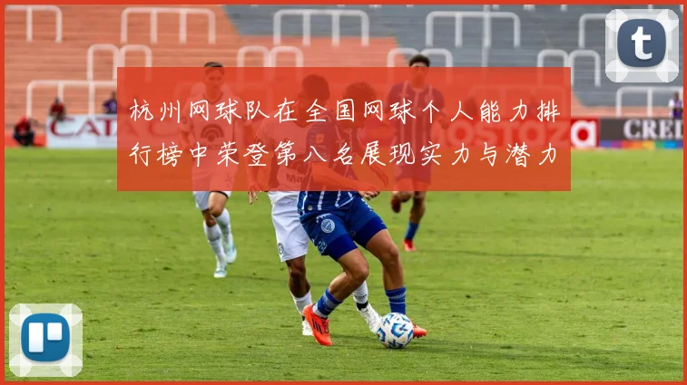 杭州网球队在全国网球个人能力排行榜中荣登第八名展现实力与潜力