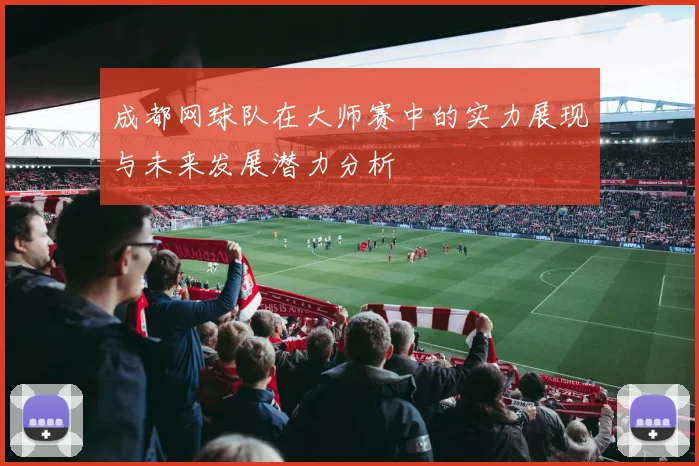 成都网球队在大师赛中的实力展现与未来发展潜力分析