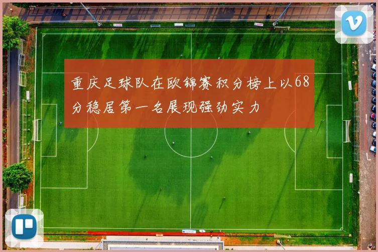 重庆足球队在欧锦赛积分榜上以68分稳居第一名展现强劲实力