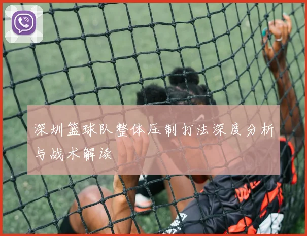深圳篮球队整体压制打法深度分析与战术解读