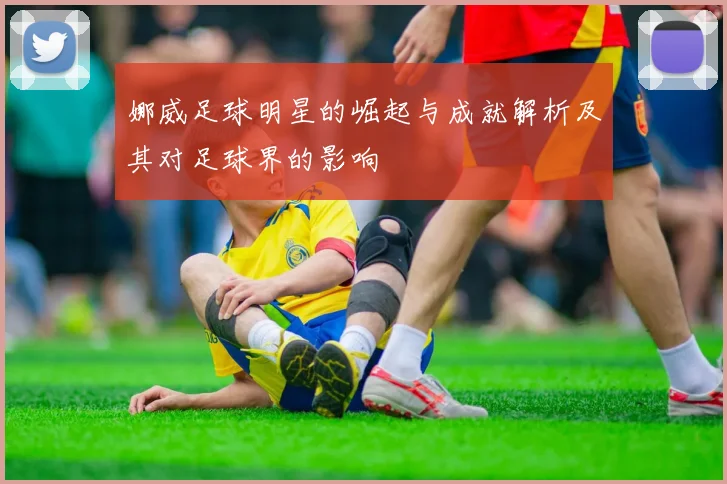 娜威足球明星的崛起与成就解析及其对足球界的影响