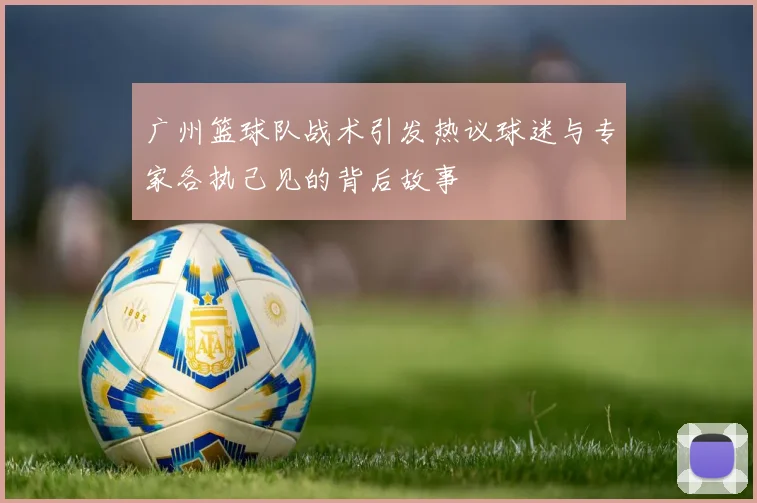 广州篮球队战术引发热议球迷与专家各执己见的背后故事