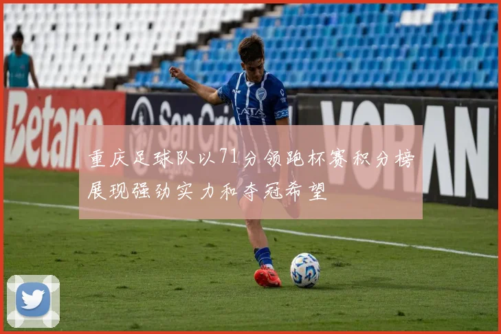 重庆足球队以71分领跑杯赛积分榜展现强劲实力和夺冠希望