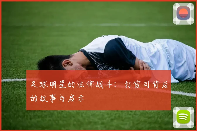 足球明星的法律战斗：打官司背后的故事与启示