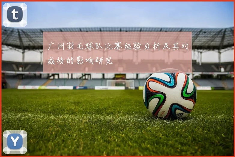 广州羽毛球队比赛经验分析及其对成绩的影响研究