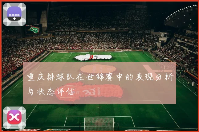 重庆排球队在世锦赛中的表现分析与状态评估