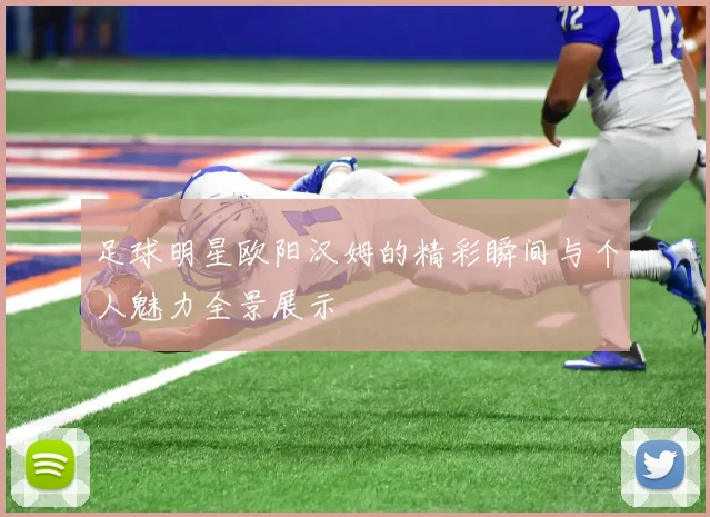足球明星欧阳汉姆的精彩瞬间与个人魅力全景展示