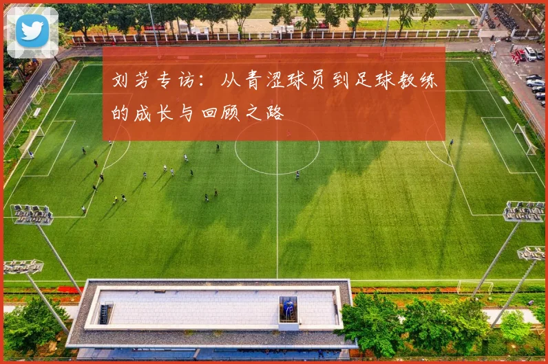 刘芳专访：从青涩球员到足球教练的成长与回顾之路